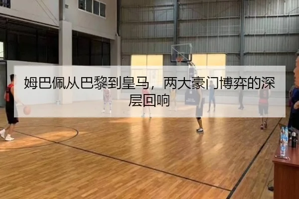 姆巴佩从巴黎到皇马，两大豪门博弈的深层回响